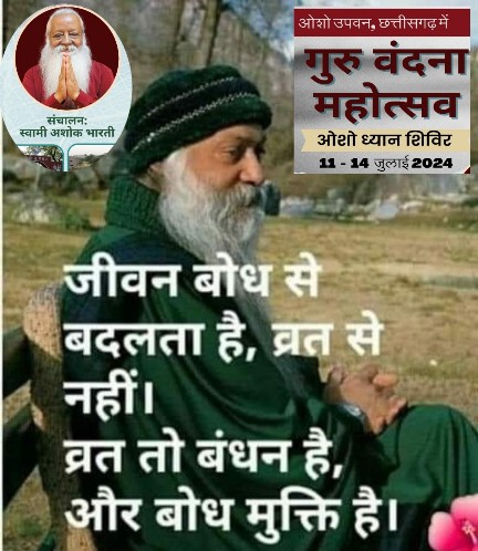  एकाध दिन ऐसा व्रत उपासना करें, चौबीस घंटे एक व्रत ले लें कि चौबीस घंटे जो भी मिलेगा उसको पूरी तरह परमात्मा मानकर चलेंगे, जो भी होगा उसको पूरा परमात्मा देखेंगे जीवन बदल जाएगा “ओशो”