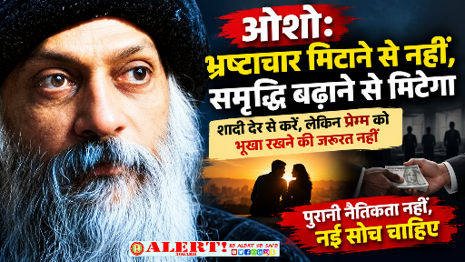  भ्रष्टाचार मिटाने से नहीं, समृद्धि बढ़ाने से मिटेगा; पुरानी नैतिकता नहीं, नई सोच चाहिए, अच्छी बातें सुनने और पैर छूने से समाज नहीं बदलता “ओशो”